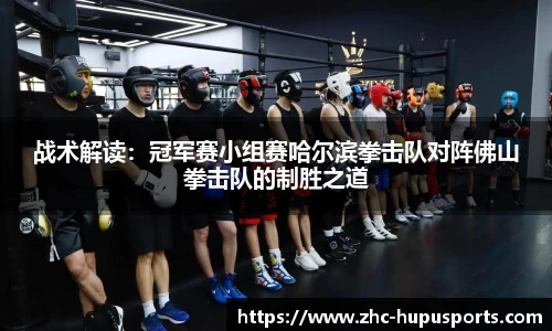 战术解读：冠军赛小组赛哈尔滨拳击队对阵佛山拳击队的制胜之道
