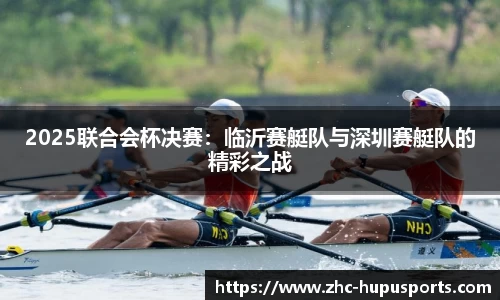 2025联合会杯决赛：临沂赛艇队与深圳赛艇队的精彩之战
